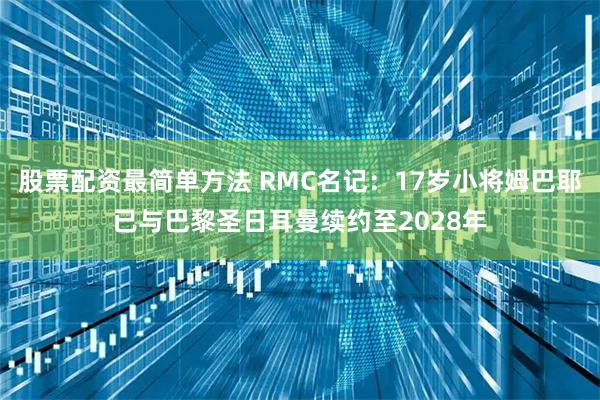 股票配资最简单方法 RMC名记：17岁小将姆巴耶已与巴黎圣日耳曼续约至2028年