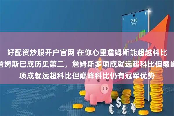 好配资炒股开户官网 在你心里詹姆斯能超越科比吗,从历史角度看詹姆斯已成历史第二,詹姆斯多项成就远超科比但巅峰科比仍有冠军优势