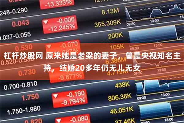 杠杆炒股网 原来她是老梁的妻子,曾是央视知名主持,结婚20多年仍无儿无女
