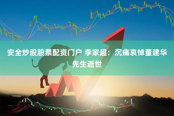安全炒股股票配资门户 李家超：沉痛哀悼董建华先生逝世